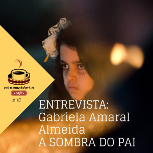 cinematório café #87: Gabriela Amaral Almeida e ”A Sombra do Pai”