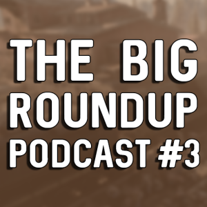 The Big Roundup Podcast #3 - April & May