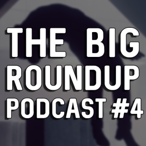 The Big Roundup Podcast #4 - September 2019