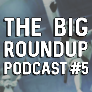The Big Roundup Podcast #5 - Fall 2019