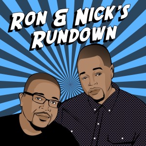 RON & NICK’S RUNDOWN PODCAST Episode 14