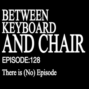 Episode 128 - There is (No) Episode