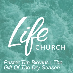 Pastor Tim Blevins | The Gift Of The Dry Season