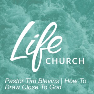 Pastor Tim Blevins | How To Draw Close To God
