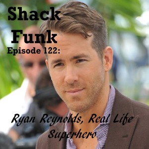 Shack Funk 122 - Ryan Reynolds, Real Life Superhero