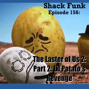 Shack Funk 156 - The Laster of Us 2: Part 2: Lil Potato's Revenge