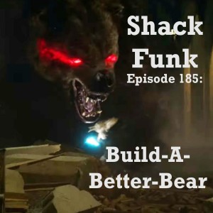 Shack Funk 185: Build-A-Better-Bear