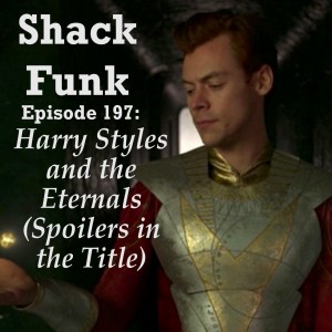 Shack Funk 197 - Harry Styles and the Eternals (Spoilers in the Title)