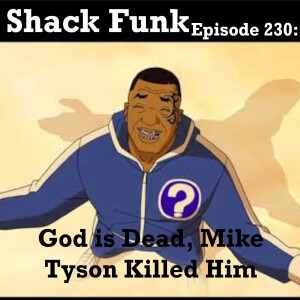 Shack Funk 230 - God is Dead, Mike Tyson Killed Him