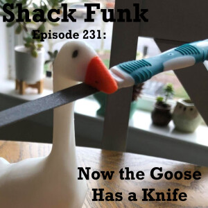 Shack Funk 231 - Now the Goose Has a Knife