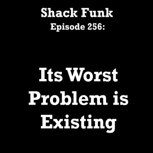 Shack Funk 256 - Its Worst Problem is Existing