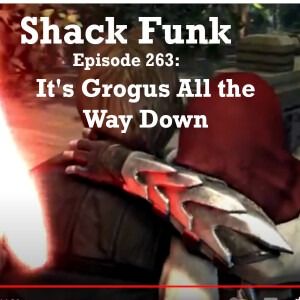 Shack Funk 263 - It's Grogus All the Way Down