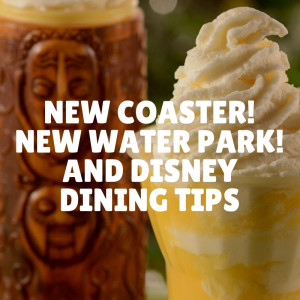 New coaster, new water park, and Disney dining tips.