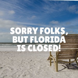 Sorry folks, but Florida is closed!