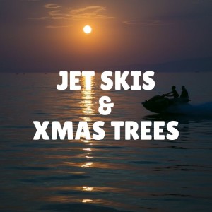 Jet Skis & Xmas Trees