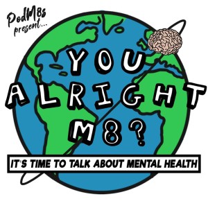 You Alright M8?: It's Time To Talk About Mental Health w/Carlyle, Maisie, Rory, &amp; Alex
