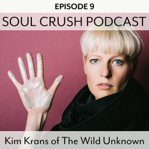 Soul Crush Ep. 9 Kim Krans from The Wild Unknown - The Un-Smelled Scent of the Heart