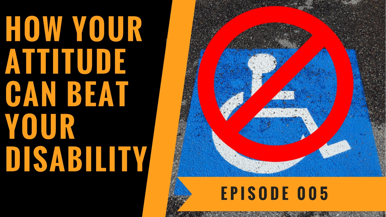 How Your Attitude Can Beat Your Disability - Episode 005