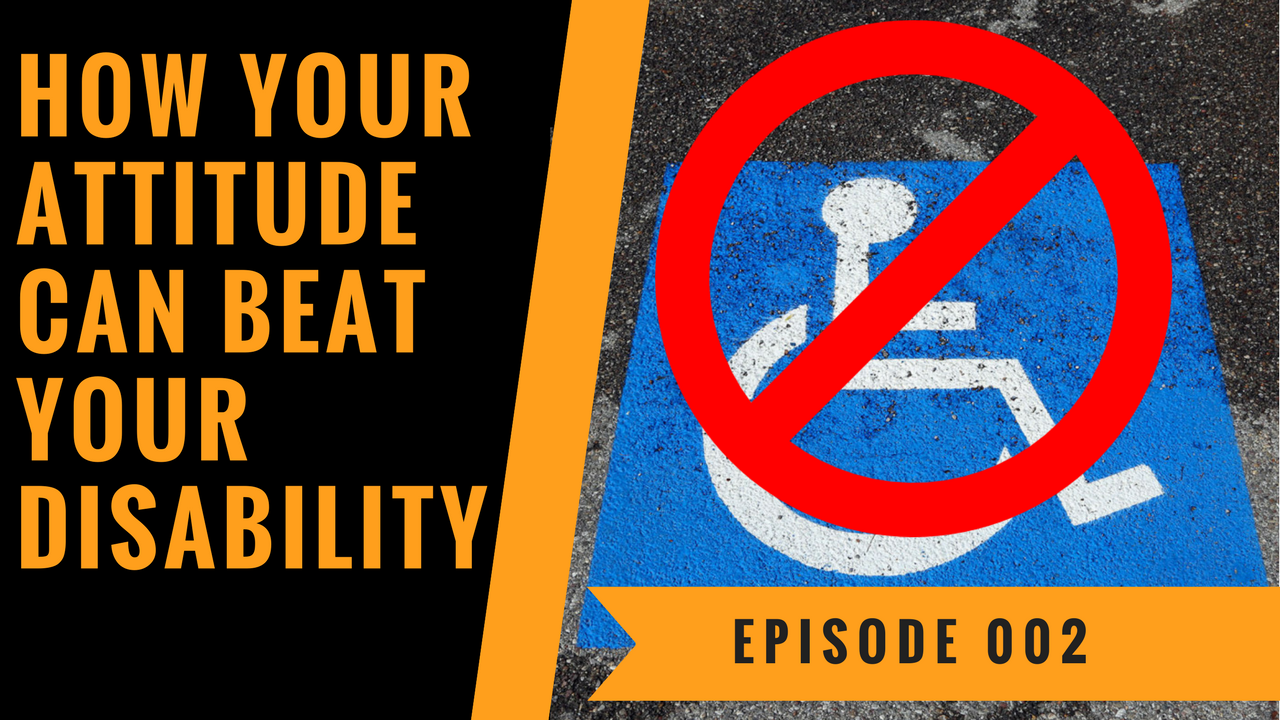 How Your Attitude Can Beat Your Disability - Episode 002