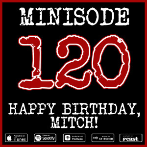 Minisode 120 - Happy Birthday, Mitch!