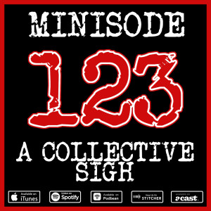 Minisode 123 - A Collective Sigh