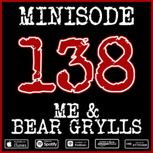 Minisode 138 - Me & Bear Grylls