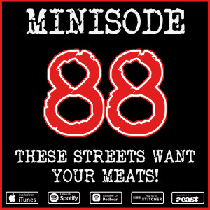 Minisode 88: These Streets Want Your Meats!