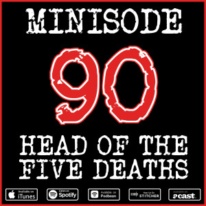 Minisode 90: Head of The Five Deaths