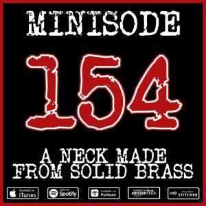 Minisode 154 - A Neck Made From Solid Brass