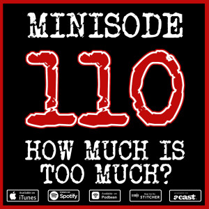 Minisode 110 - How Much Is Too Much?