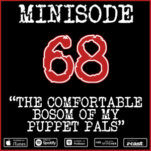 Minisode 68: The Comfortable Bosom of My Puppet Pals