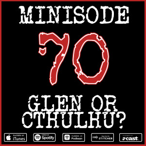 Minisode 70: Glen or Cthulhu? 