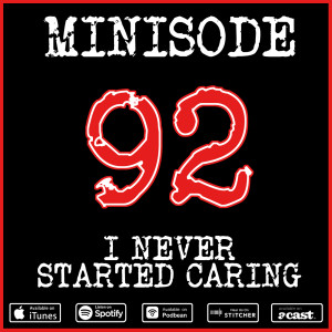 Minisode 92: I Never Started Caring...