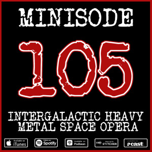 Minisode 105: Intergalactic Heavy Metal Space Opera