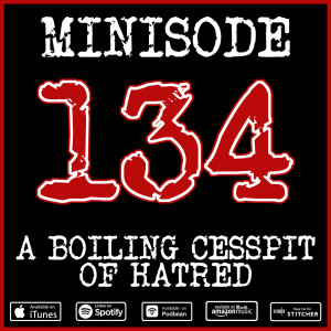 Minisode 134 - A Boiling Cesspit of Hatred