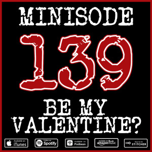 Minisode 139 - Be My Valentine?