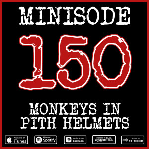 Minisode 150 - Monkeys In Pith Helmets