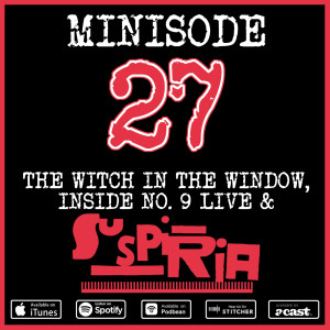 Minisode 27: The Witch In The Window, Inside No. 9 LIVE & Suspiria
