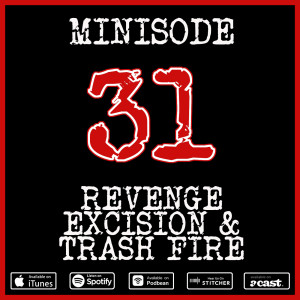 Minisode 31: Revenge, Excision & Trash Fire