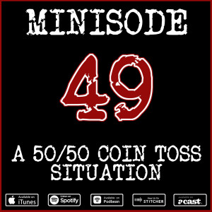 Minisode 49: A 50/50 Coin Toss Situation