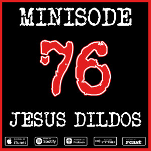 Minisode 76: Jesus Dildos