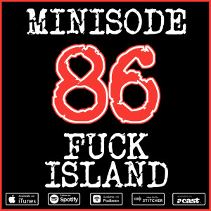 Minisode 86: F**k Island