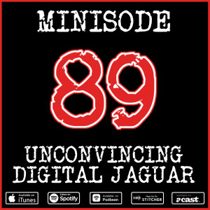 Minisode 89: Unconvincing Digital Jaguar