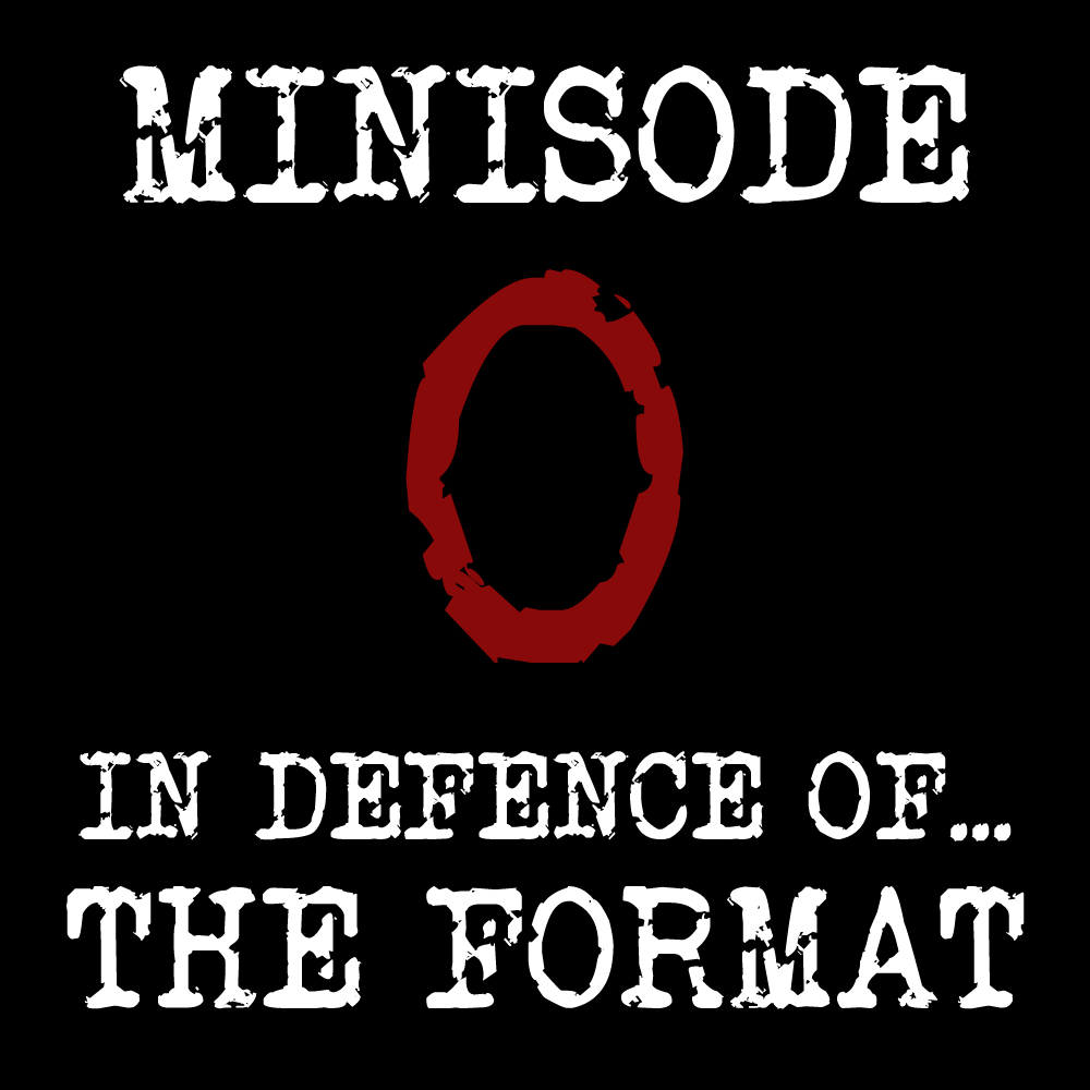 Minisode 0: In Defence of...The Format