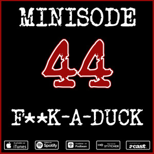 Minisode 44: F**k-A-Duck...