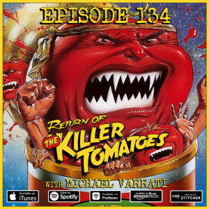 134 - Return of The Killer Tomatoes (with Michael Varrati)