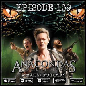 139 - Anacondas: Trail of Blood (with Jill Gevargizian)