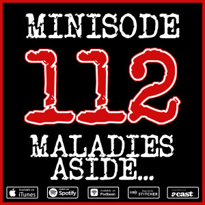 Minisode 112 - Maladies Aside