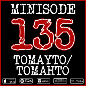 Minisode 135 - Tomayto/Tomahto