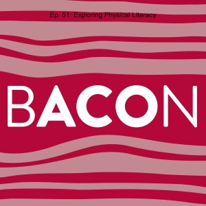 BACON - Episode 51: Exploring Physical Literacy